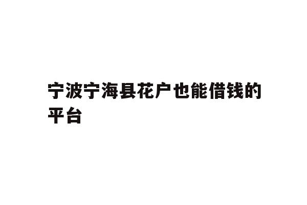 详细阅读:宁波宁海县花户也能借钱的平台 宁波宁海县花户也能借钱的平台