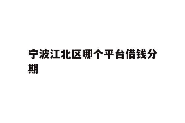 详细阅读:宁波江北区哪个平台借钱分期 宁波江北区哪个平台借钱分期