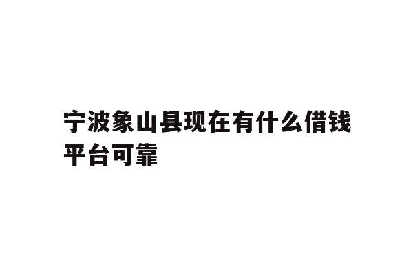 宁波象山县现在有什么借钱平台可靠