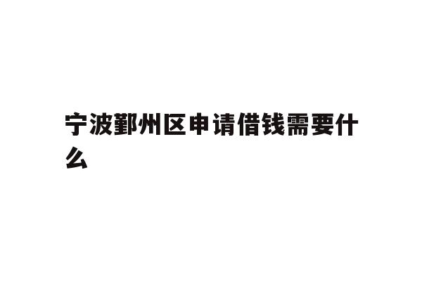 宁波鄞州区申请借钱需要什么