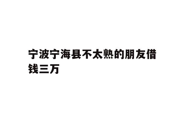宁波宁海县不太熟的朋友借钱三万