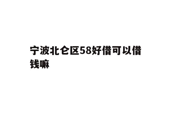 宁波北仑区58好借可以借钱嘛