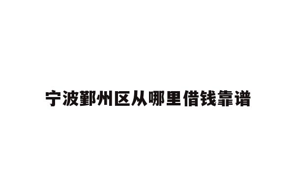 宁波鄞州区从哪里借钱靠谱
