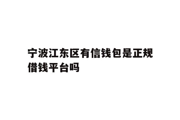 宁波江东区有信钱包是正规借钱平台吗