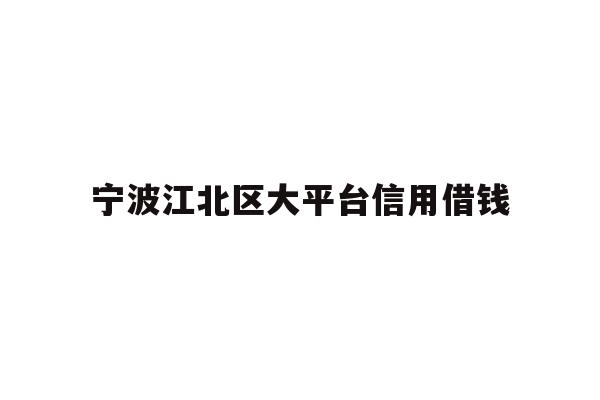 宁波江北区大平台信用借钱