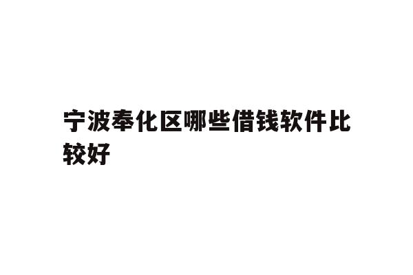 详细阅读:宁波奉化区哪些借钱软件比较好 宁波奉化区哪些借钱软件比较好