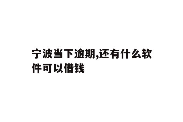 详细阅读:宁波当下逾期,还有什么软件可以借钱 宁波当下逾期,还有什么软件可以借钱