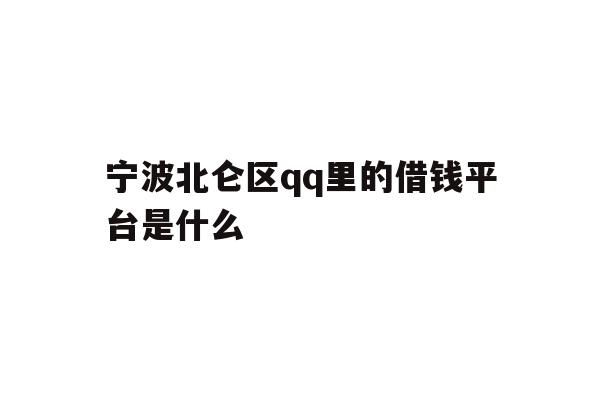 详细阅读:宁波北仑区qq里的借钱平台是什么 宁波北仑区qq里的借钱平台是什么