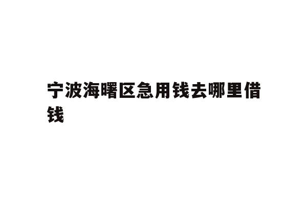 详细阅读:宁波海曙区急用钱去哪里借钱 宁波海曙区急用钱去哪里借钱