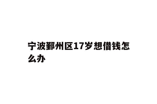 宁波鄞州区17岁想借钱怎么办