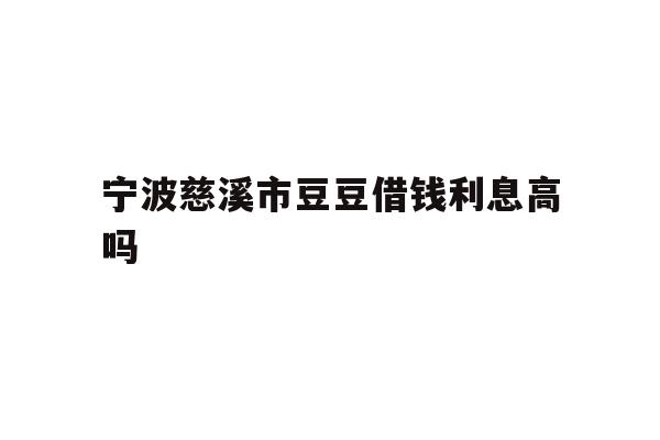 宁波慈溪市豆豆借钱利息高吗