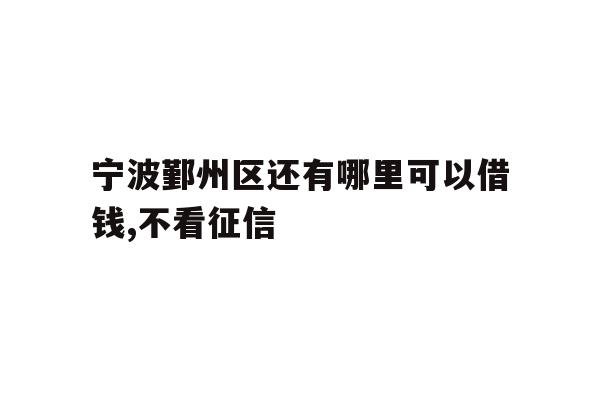宁波鄞州区还有哪里可以借钱,不看征信