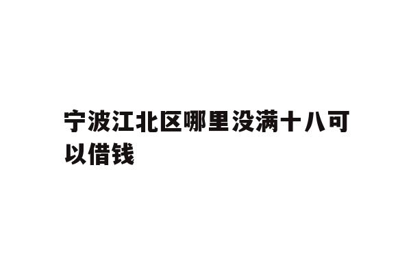 宁波江北区哪里没满十八可以借钱