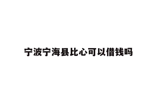 宁波宁海县比心可以借钱吗