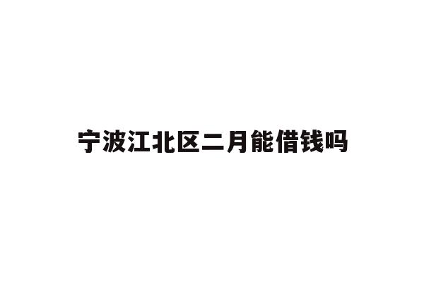 宁波江北区二月能借钱吗