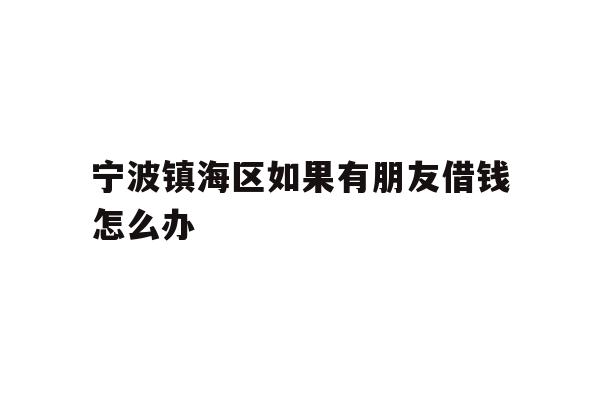 宁波镇海区如果有朋友借钱怎么办