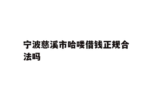 宁波慈溪市哈喽借钱正规合法吗