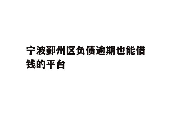 宁波鄞州区负债逾期也能借钱的平台