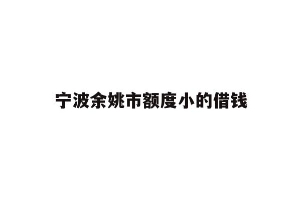 宁波余姚市额度小的借钱