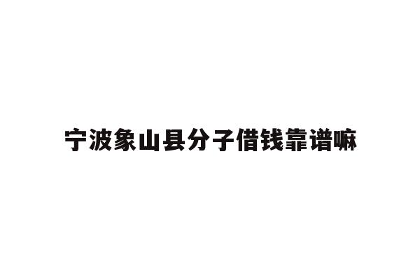 宁波象山县分子借钱靠谱嘛