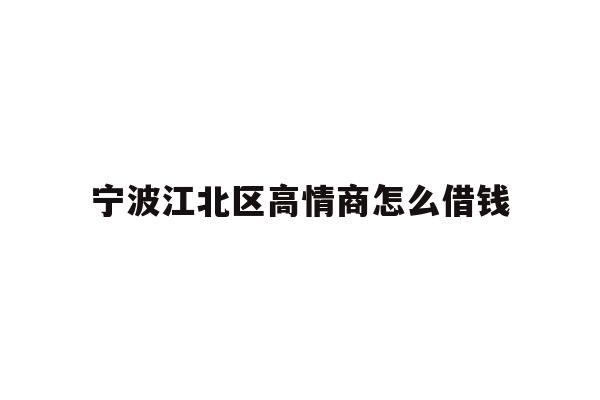 宁波江北区高情商怎么借钱