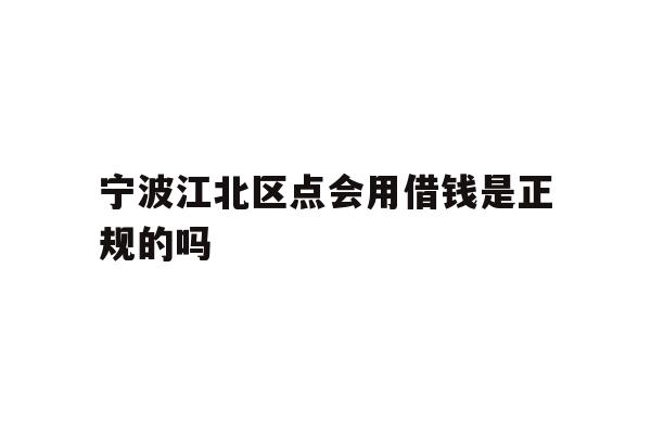 宁波江北区点会用借钱是正规的吗