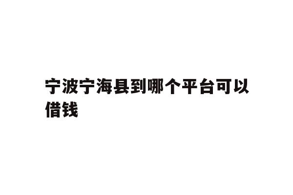 宁波宁海县到哪个平台可以借钱