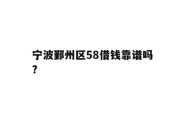 宁波鄞州区58借钱靠谱吗?