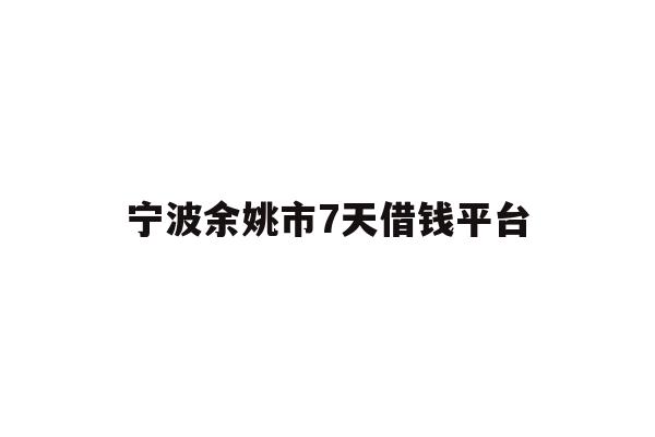 宁波余姚市7天借钱平台