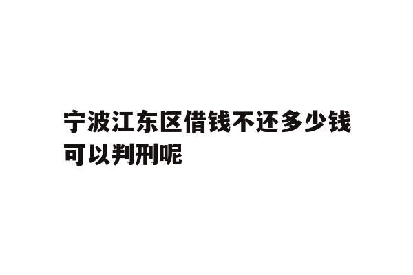 宁波江东区借钱不还多少钱可以判刑呢