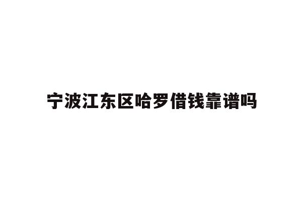 宁波江东区哈罗借钱靠谱吗