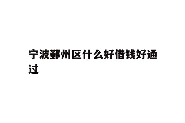 宁波鄞州区什么好借钱好通过