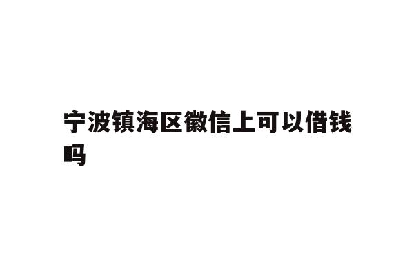 宁波镇海区徽信上可以借钱吗