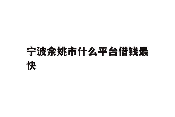宁波余姚市什么平台借钱最快