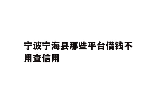 宁波宁海县那些平台借钱不用查信用