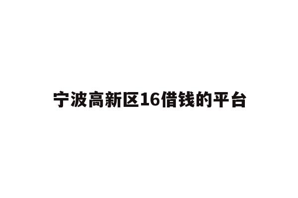 宁波高新区16借钱的平台