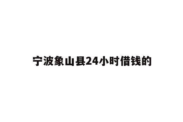 宁波象山县24小时借钱的