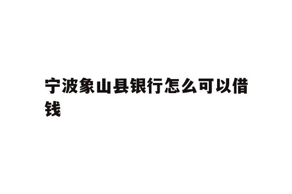 宁波象山县银行怎么可以借钱