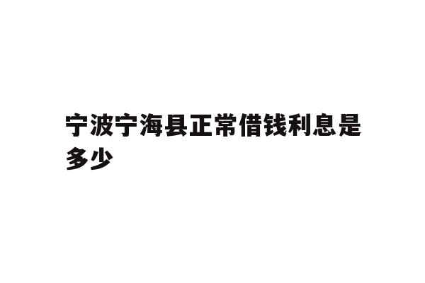 宁波宁海县正常借钱利息是多少