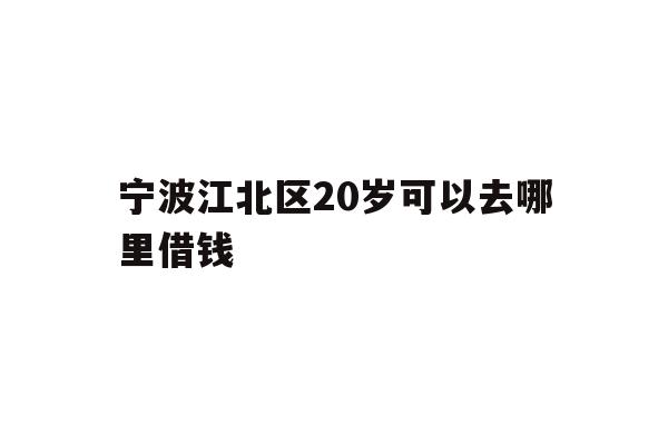 宁波江北区20岁可以去哪里借钱